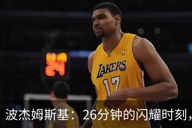 波杰姆斯基：26分钟的闪耀时刻，勇士战胜湖人！